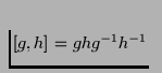 $\left[g, h\right] = ghg^{-1}h^{-1}$